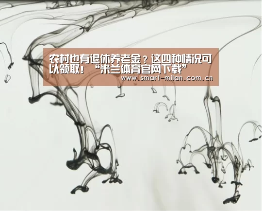 农村也有退休养老金?这四种情况可以领取!“米兰体育官网下载”(图1) 米兰平台