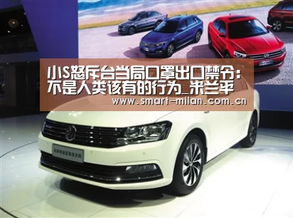 小S怒斥台当局口罩出口禁令:不是人类该有的行为_米兰平台(图3) 米兰平台