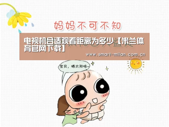 电视机合适观看距离为多少【米兰体育官网下载】(图1) 米兰平台