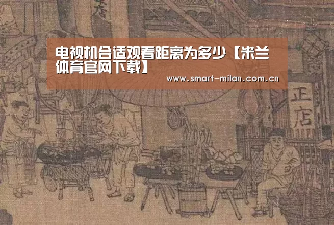 电视机合适观看距离为多少【米兰体育官网下载】(图2) 米兰体育官网下载