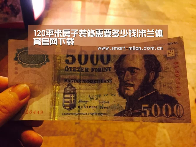 120平米房子装修需要多少钱|米兰体育官网下载(图2) 米兰电竞平台
