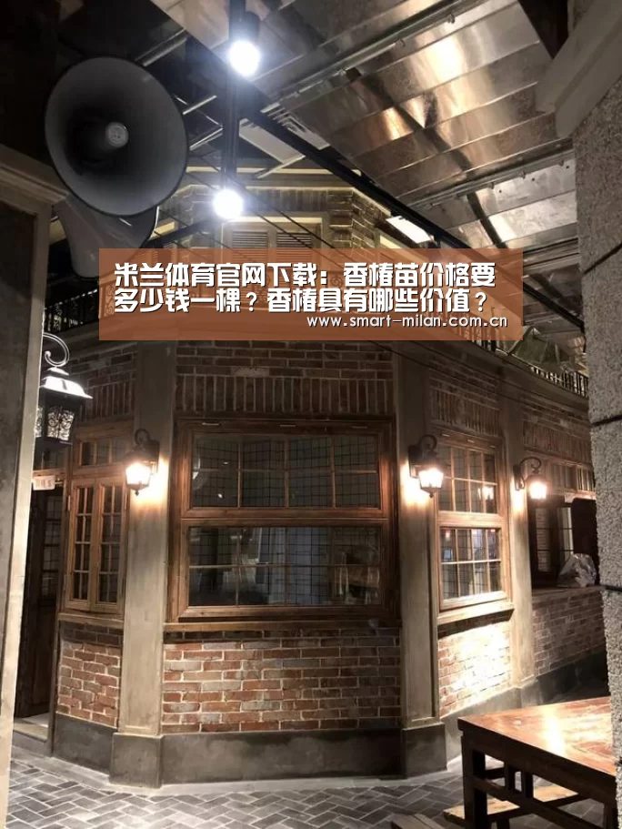 米兰体育官网下载:香椿苗价格要多少钱一棵?香椿具有哪些价值?(图2) 米兰平台