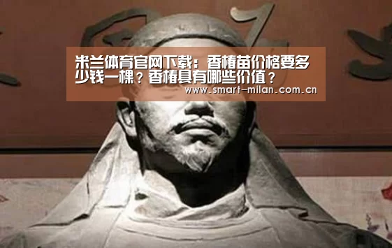 米兰体育官网下载:香椿苗价格要多少钱一棵?香椿具有哪些价值?(图3) 米兰平台