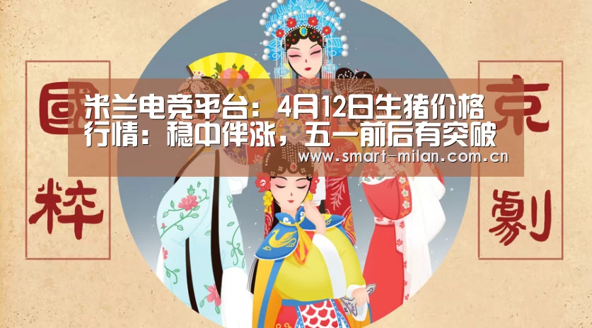 米兰电竞平台:4月12日生猪价格行情:稳中伴涨,五一前后有突破?(图1) 米兰体育官网下载