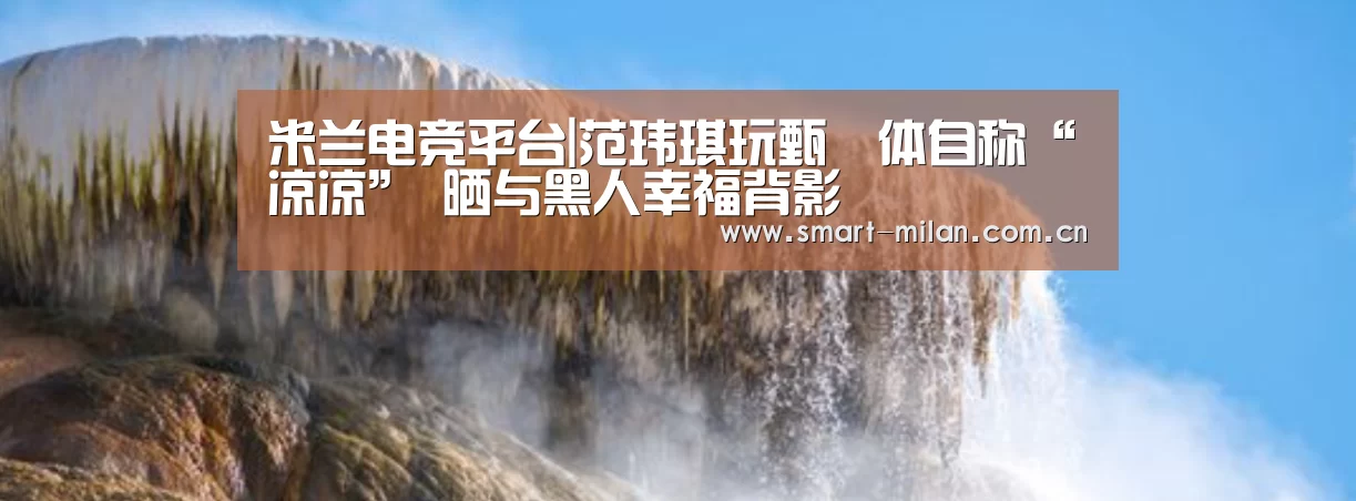 米兰电竞平台|范玮琪玩甄嬛体自称“凉凉” 晒与黑人幸福背影(图2) 米兰电竞平台